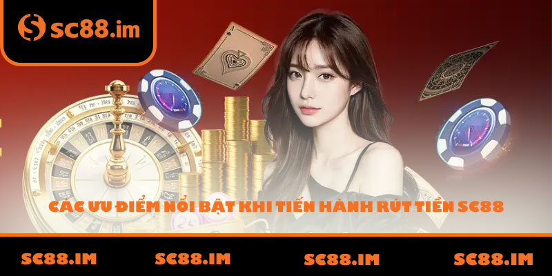 Các ưu điểm nổi bật khi tiến hành rút tiền SC88